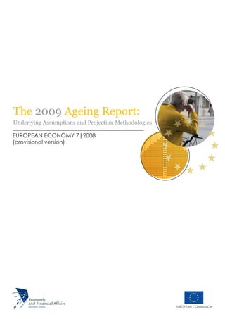 The 2009 Ageing Report:
Underlying Assumptions and Projection Methodologies

EUROPEAN ECONOMY 7|2008
(provisional version)




                                                      EUROPEAN COMMISSION
 