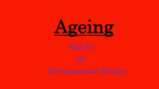 Ageing
Saif Ali
S3
 Developmental Biology
 