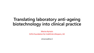 Translating laboratory anti-ageing
biotechnology into clinical practice
Marios Kyriazis
ELPIs Foundation for Indefinite Lifespans, UK
drmarios@live.it
 