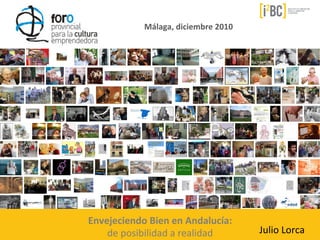 Málaga,	
  diciembre	
  2010	
  




Envejeciendo	
  Bien	
  en	
  Andalucía:	
  
    de	
  posibilidad	
  a	
  realidad	
           Julio	
  Lorca	
  
 