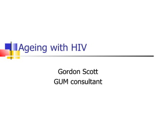 Ageing with HIV Gordon Scott GUM consultant 