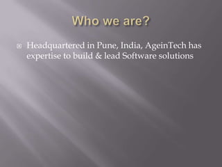  Headquartered in Pune, India, AgeinTech has
expertise to build & lead Software solutions