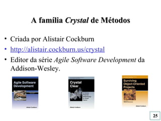 A família  Crystal  de Métodos Criada por Alistair Cockburn http://alistair.cockburn.us/crystal Editor da série  Agile Software Development  da Addison-Wesley. 