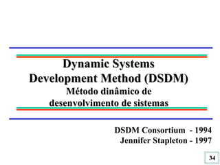 Dynamic Systems  Development Method (DSDM)  Método dinâmico de  desenvolvimento de sistemas  DSDM Consortium  - 1994 Jennifer Stapleton - 1997 