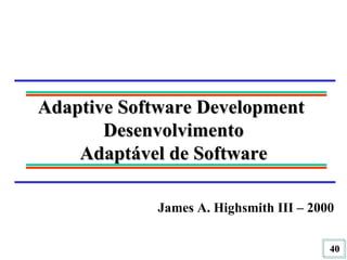 Adaptive Software Development  Desenvolvimento Adaptável de Software James A. Highsmith III – 2000 