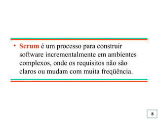 Scrum  é um processo para construir software incrementalmente em ambientes complexos, onde os requisitos não são claros ou mudam com muita freqüência. 