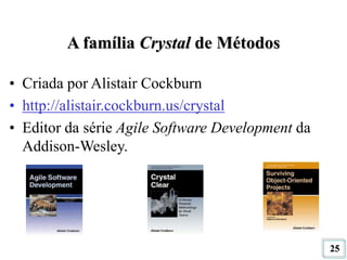 25
A família Crystal de Métodos
• Criada por Alistair Cockburn
• http://alistair.cockburn.us/crystal
• Editor da série Agile Software Development da
Addison-Wesley.
 