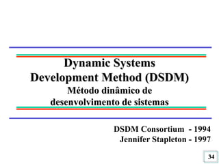 34
Dynamic Systems
Development Method (DSDM)
Método dinâmico de
desenvolvimento de sistemas
DSDM Consortium - 1994
Jennifer Stapleton - 1997
 