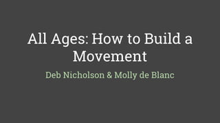 All Ages: How to Build a
Movement
Deb Nicholson & Molly de Blanc
 