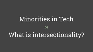 What is intersectionality?
Minorities in Tech
or
 