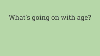 What’s going on with age?
 