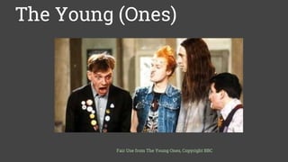 The Young (Ones)
Fair Use from The Young Ones, Copyright BBC
 
