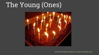 The Young (Ones)
CC.BY.SA Birthday Cake by CJ Sorg, from Flickr.com
 