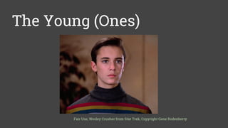 The Young (Ones)
Fair Use, Wesley Crusher from Star Trek, Copyright Gene Rodenberry
 
