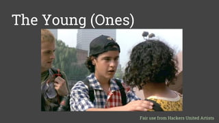 The Young (Ones)
Fair use from Hackers United Artists
 