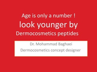 Age is only a number !
look younger by
Dermocosmetics peptides
Dr. Mohammad Baghaei
Dermocosmetics concept designer
 