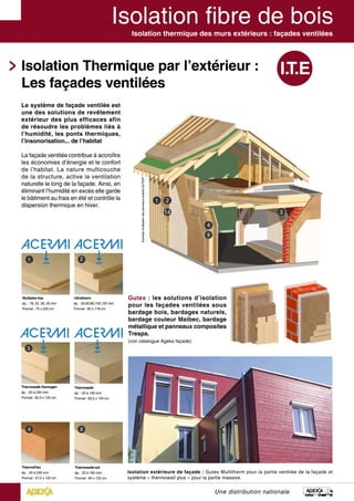Exempled’utilisationdespanneauxisolantsGUTEX®
Isolation thermique des murs extérieurs : façades ventilées
Une distribution nationale
Isolation Thermique par l’extérieur :
Les façades ventilées
Le système de façade ventilée est
une des solutions de revêtement
extérieur des plus efficaces afin
de résoudre les problèmes liés à
l’humidité, les ponts thermiques,
l’insonorisation... de l’habitat
La façade ventilée contribue à accroître
les économies d’énergie et le confort
de l’habitat. La nature multicouche
de la structure, active la ventilation
naturelle le long de la façade. Ainsi, en
éliminant l’humidité en excès elle garde
le bâtiment au frais en été et contrôle la
dispersion thermique en hiver.
Isolation extérieure de façade : Gutex Multitherm pour la partie ventilée de la façade et
système « thermowall plus » pour la partie massive.
Thermosafe
ép. : 20 à 100 mm
Format : 62,5 x 120 cm
Multiplex-top
ép. : 18, 22, 28, 35 mm
Format : 75 x 250 cm
Ultratherm
ép. : 50,60,80,100,120 mm
Format : 60 x 178 cm
ThermoFlex
ép. : 40 à 240 mm
Format : 57,5 x 122 cm
Thermosafe-wd
ép. : 20 à 160 mm
Format : 60 x 125 cm
Thermosafe Homogen
ép. : 20 à 240 mm
Format : 62,5 x 120 cm
Gutex : les solutions d’isolation
pour les façades ventilées sous
bardage bois, bardages naturels,
bardage couleur Maibec, bardage
métallique et panneaux composites
Trespa.
(voir catalogue Ageka façade)
 