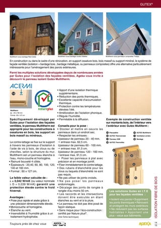 GUTEX Multitherm
	 Ventilation arrière
	 Bardage
GUTEX®
Toujours près de chez vous
ISOLATIONFIBREDEBOIS
14
15
Spécifiquement développé par
Gutex pour l’isolation des façades
ventilées, le panneau Multitherm est
approprié pour les constructions à
ossatures en bois, les support en
bois massif ou minéraux.
Le contre-lattage se fixe sur le support
à travers les panneaux d’isolation à
l’aide de vis à bois, de clous ou de
chevilles, selon la structure du mur.
Multitherm est un panneau étanche à
l’eau, mono-couche et homogène.
• Rainuré bouveté 4 côtés.
• Épaisseurs : 20,40, 60, 80, 100, 120,	
140 et 160 mm.
• Format : 60 x 127 cm.
La faible valeur calculée de :
λ = 0,042 W/mK (ou valeur nominale
λ D = 0,039 W/mK) garantit une
protection élevée contre le froid
hivernal.
Avantages :
• Pose plus rapide et aisée grâce à 	
une  précision dimensionnelle élevée.
•  Monocouche  et homogène.
• Étanche au vent.
• Insensibilité à l’humidité grâce à un 	
traitement hydrophobe.
• Apport d’une isolation thermique 	
 supplémentaire.
• Réduction des ponts thermiques.
• Excellente capacité d’accumulation 	
 thermique.
• Protection contre les températures 	
 élevées l’été.
• Amélioration de l’isolation phonique.
• Régule l’humidité.
• Perméable à la diffusion.
Conseils pour la pose :
• Stocker et mettre en oeuvre les
panneaux dans un endroit sec.
• Respecter les entraxes :
Épaisseur de panneau 20 - 40 mm.
 entraxe max. 62,5 cm.
Épaisseur de panneau 60 - 100 mm.
 entraxe max. 81,5 cm.
Épaisseur de panneau 120 - 160 mm.
entraxe max. 91,5 cm.
 Poser les panneaux à plat avec
précision et en montage jointif.
• Fixer immédiatement le contre-lattage.
• Des rubans d’étanchéité pour les
clous ou taquets d’étanchéité ne sont
pas requis.
• Ne pas utiliser de joints croisés.
• Ne pas poser les panneaux
endommagés.
• Décalage des joints de rangée à
rangée d’au moins 50 cm.
• Les raccords et les intersections
doivent être exécutés en étant
étanches au vent et à la pluie.
• Le panneau ne doit pas être posé de
façon statique.
• Sans risque pour l’éco-construction :
certifié par Nature plus®
.
(Voir fiche technique)
Multitherm
ép. : 20 à 160 mm
Format : 60 x 127 cm
Placoplâtre
	 GUTEX Thermoinstal
	 Panneau OSB
	 GUTEX Thermoflex
Parmi les multiples solutions développées depuis de nombreuses années
par Gutex pour l’isolation des façades ventilées, Ageka vous invite à
découvrir le panneau isolant Gutex Multitherm.
Exemple de construction ventilée
sur montants bois, de l’intérieur vers
l’extérieur avec Gutex Multiterm :
En construction ou dans le cadre d’une rénovation, en support ossature bois, bois massif ou support minéral, le système de
façade ventilée (isolation + bardage bois , bardage métallique, ou panneaux composites) offre une alternative particulièrement
intéressante pour l’aménagement des parois extérieures.
Multitherm sous bardage Red Cedar Multitherm sous bardage couleur Maibec Multitherm sous panneaux composites Trespa.
Les solutions Gutex en I.T.E
pour les façades ventilées :
• Isolent vos parois • Suppriment
les ponts thermiques • Rénovent
et protègent les murs extérieurs
• Ne réduisent pas les surfaces
habitables • Apportent une
plus - value aux bâtiments.
 