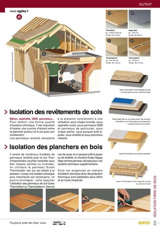 GUTEX®
Toujours près de chez vous
ISOLATIONFIBREDEBOIS
Béton, asphalte, OSB, panneaux...
Pour obtenir une bonne qualité
d’isolation phonique, il est important
d’insérer une couche d’isolant entre
le plancher porteur et le sol avec son
revêtement.
Les panneaux isolants résistants
Il existe de nombreux modèles de
panneaux isolants pour le sol. Pour
d’importantes couches isolantes sous
des chapes sèches ou humides,
on utilisera le panneau Gutex
Thermosafe- wd, qui est stable à la
pression. Lorsqu’une isolation phonique
plus importante est nécessaire, on
pourra privilégier, voire associer
l’utilisation des panneaux de sol Gutex
Thermofloor ou Thermosafe-nf. Dans le
Exempled’utilisationdespanneauxisolantsGUTEX®
à la pression conviennent à une
utilisation sous chape humide, sous
asphalte coulé, sous panneaux OSB
et panneaux de particules, sous
chape sèche, sous parquet prêt-à-
poser, sous stratifié et sous planchers
massifs.
cas de pose d’un parquet prêt-à-poser
ou de stratifié, on choisira Gutex Happy
Step comme panneau de base pour une
isolation phonique supplémentaire.
Ainsi les exigences en matière
d’isolation phonique et/ou de protection
thermique sont satisfaites sans effort
et en toute simplicité.
Isolation des revêtements de sols
Isolation des planchers en bois
24
25
Thermofloor
ép. : 21/20 & 31/30 mm
Format : 60 x 120 cm
Thermosafe-wd
ép. : 20 à 160 mm
Format : 60 x 125 cm
Thermosafe-nf
ép. : 41/40 mm
Format : 38 x 119 cm
Happy Step
ép. : 4 & 6 mm
Format : 59 x 86 cm
Isolant Thermosafe-wd sur poutres apparentes
Isolant Happy Step sur une chape ciment. Des panneaux
Thermofloor ou du Thermosafe-wd sont posés entre
la chape ciment et le sol en béton.
Isolant Thermosafe-nf avec baguette de pose
sur thermosafe-wd, sous un plancher massif
Isolant Thermosafe-nf avec baguette de pose
sur plancher massif
 