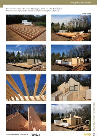 COMPOSANTS STRUCTURELS 
26 
27 
Murs, planchers, toitures 
Pour vos commandes, notre bureau d’études peut établir vos notes de calculs de 
dimensionnement et propose des prestations complémentaires (plans, calepins...). 
Toujours près de chez vous 
Photos : Homelib 
 