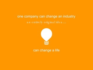 an entirely original idea … one company can change an industry can change a life 