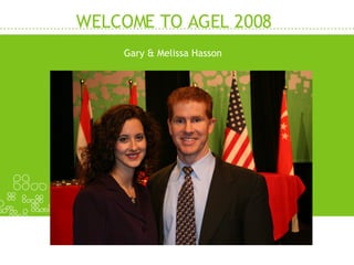 WELCOME TO AGEL 2008 Gary & Melissa Hasson 