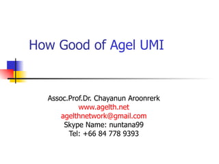 How Good of  Agel UMI Assoc.Prof.Dr. Chayanun Aroonrerk www.agelth.net [email_address] Skype Name: nuntana99 Tel: +66 84 778 9393 