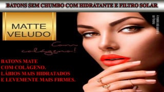 BATONS MATE
COM COLÁGENO.
LÁBIOS MAIS HIDRATADOS
E LEVEMENTE MAIS FIRMES.
 