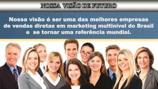 Nossa visão é ser uma das melhores empresas
de vendas diretas em marketing multinível do Brasil
e se tornar uma referência mundial.
 