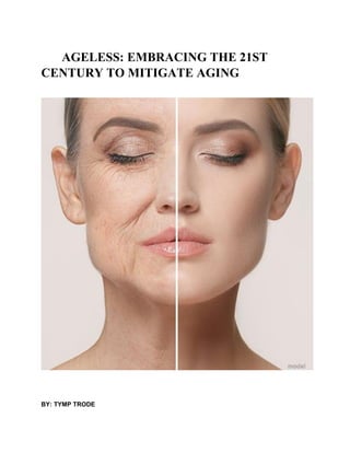 AGELESS: EMBRACING THE 21ST
CENTURY TO MITIGATE AGING
BY: TYMP TRODE
 