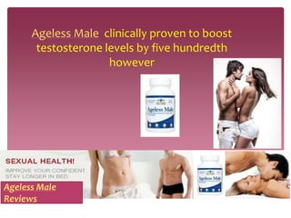 Ageless Male clinically proven to boost
       testosterone levels by five hundredth
                     however




Ageless Male
Reviews
 