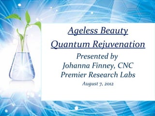 Ageless Beauty
Quantum Rejuvenation
      Presented by
  Johanna Finney, CNC
  Premier Research Labs
        August 7, 2012
 