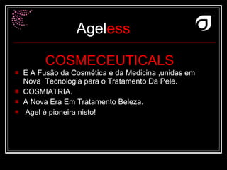 COSMECEUTICALS   É A Fusão da Cosmética e da Medicina ,unidas em Nova  Tecnologia para o Tratamento Da Pele. COSMIATRIA. A Nova Era Em Tratamento Beleza. Agel é pioneira nisto!  