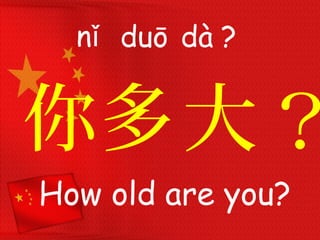 你
nǐ
How old are you?
多大
duō​ dà
？
?
 