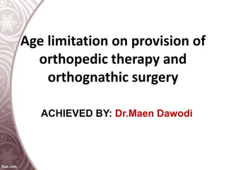 Age limitation on provision of
orthopedic therapy and
orthognathic surgery
ACHIEVED BY: Dr.Maen Dawodi
 