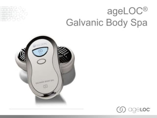 ageLOC®
Galvanic Body Spa
 