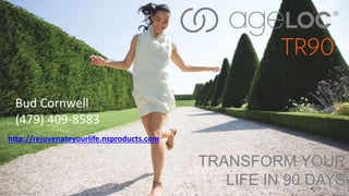 TRANSFORM YOUR 
LIFE IN 90 DAYS 
Bud Cornwell 
(479) 409-8583 
http://rejuvenateyourlife.nsproducts.com 
 