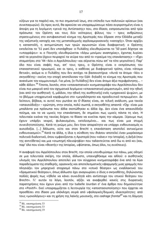   17	
  
νύξεων	
  για	
  το	
  παρόν)	
  και,	
  το	
  πιο	
  σημαντικό	
  ίσως,	
  στο	
  επίπεδο	
  των	
  πολιτικών	
  κρίσεων	
  (και	
  
συνεπαγωγών).	
  Ως	
  προς	
  αυτό,	
  θα	
  αρκούσε	
  να	
  υπογραμμίσουμε	
  πόσο	
  συγκροτημένη	
  είναι	
  η	
  
άποψη	
  για	
  τη	
  λεγόμενη	
  «γενιά	
  της	
  Αντίστασης»	
  που,	
  στο	
  Θίασο,	
  εκπροσωπείται	
  από	
  τρία	
  
πρόσωπα:	
   τον	
   Oρέστη	
   και	
   τους	
   δύο	
   νεότερους	
   φίλους	
   του	
   –	
   τρεις	
   ανθρώπους	
  
στρατευμένους	
  στο	
  αντιφασιστικό	
  κίνημα	
  της	
  Αριστεράς	
  που	
  έδρασε	
  στην	
  Ελλάδα	
  μεταξύ	
  
της	
  ναζιστικής	
  κατοχής	
  και	
  της	
  μεταπολεμικής	
  αγγλοαμερικανικής	
  «κατοχής».	
  Όταν	
  αρχίζει	
  
η	
   καταστολή,	
   η	
   αντιμετώπιση	
   των	
   τριών	
   αγωνιστών	
   είναι	
   διαφορετική:	
   ο	
   Oρέστης	
  
εκτελείται	
  το	
  ’51	
  γιατί	
  δεν	
  υποτάχθηκε·∙	
  ο	
  Πυλάδης	
  ελευθερώνεται	
  το	
  ’50	
  γιατί	
  δέχτηκε	
  να	
  
«υπογράψει»·∙	
   κι	
   ο	
   Ποιητής	
   ελευθερώνεται	
   «λόγω	
   μονίμου	
   αναπηρίας»,	
   έχοντας	
   λυγίσει	
  
από	
  τα	
  γεγονότα	
  (έχουν	
  πειραχτεί	
  τα	
  νεύρα	
  του	
  από	
  το	
  «τραύμα	
  της	
  επανάστασης»	
  –	
  «Έχει	
  
σταματήσει	
  στο	
  ’44	
  –λέει	
  ο	
  Αγγελόπουλος–	
  και	
  σέρνεται	
  πίσω	
  απ’	
  τα	
  τότε	
  γεγονότα»).	
  Παρ’	
  
όλο	
   που	
   είναι	
   σαφές	
   πως,	
   απ’	
   τους	
   τρεις,	
   ο	
   Oρέστης	
   είναι	
   ο	
   εκπρόσωπος	
   του	
  
επαναστατικού	
   ηρωισμού,	
   και	
   οι	
   τρεις,	
   ο	
   καθένας	
   με	
   διαφορετικό	
   τρόπο,	
   είναι	
   «άτομα	
  
θετικά»,	
  ακόμα	
  κι	
  ο	
  Πυλάδης	
  που	
  δεν	
  αντέχει	
  τα	
  βασανιστήρια:	
  «Αυτά	
  τα	
  άτομα	
  –λέει	
  ο	
  
σκηνοθέτης–	
  εκείνη	
  την	
  εποχή	
  αποτέλεσαν	
  την	
  Ε∆Α·∙	
  δηλαδή	
  το	
  κίνημα	
  της	
  Αριστεράς	
  που	
  
ανανέωσε	
  τον	
  κομμουνισμό.	
  Για	
  μένα,	
  [ο	
  Πυλάδης]	
  δεν	
  είναι	
  άτομο	
  άξιο	
  περιφρόνησης...	
  –	
  
κάθε	
  άλλο».38	
  Τίποτα,	
  λοιπόν,	
  στον	
  «επαναστατικό»	
  κινηματογράφο	
  του	
  Αγγελόπουλου	
  δεν	
  
είναι	
  πιο	
  μακρινό	
  από	
  τον	
  σχηματικά	
  λεγόμενο	
  «επαναστατικό	
  ρομαντισμό»,	
  από	
  την	
  ηθική	
  
(και	
  από	
  την	
  αισθητική·∙	
  ή,	
  μάλλον,	
  την	
  ηθική	
  της	
  αισθητικής)	
  ενός	
  «μηχανικού	
  ψυχών»,	
  με	
  
το	
  βλέμμα	
  υποχρεωτικά	
  καρφωμένο	
  στο	
  «μεγαλόπρεπο	
  και	
  προοδευτικό	
  πεπρωμένο».	
  ∆ε	
  
λείπουν,	
  βέβαια,	
  κι	
  αυτοί	
  που	
  ρωτάνε	
  αν	
  O	
  θίασος	
  είναι,	
  σε	
  τελική	
  ανάλυση,	
  μια	
  ταινία	
  
«απαισιόδοξη»	
  –	
  ερώτηση,	
  στην	
  οποία,	
  πολύ	
  σωστά,	
  ο	
  σκηνοθέτης	
  απαντά:	
  «Όχι·∙	
  είναι	
  μια	
  
μπαλάντα	
   για	
   πρόσωπα	
   που	
   άλλα	
   σκοτώθηκαν	
   κι	
   άλλα	
   όχι.	
   ∆εν	
   είναι	
   ένα	
   απαισιόδοξο	
  
ποίημα,	
   και	
   το	
   να	
   υμνείς	
   την	
   επανάσταση,	
   δε	
   σημαίνει	
   πως	
   υμνείς	
   πάντα	
   τη	
   νίκη.	
   Η	
  
τελευταία	
  εικόνα	
  της	
  ταινίας	
  δείχνει	
  το	
  θίασο	
  να	
  κινείται	
  προς	
  την	
  κάμερα.	
  Ξέρουμε	
  πως	
  
έχουν	
   υπάρξει	
   νεκροί,	
   φυλακισμένοι,	
   εκτελεσμένοι...	
   και	
   πως	
   είναι	
   μια	
   στιγμή	
  
συνειδητοποίησης.	
  Κατά	
  τη	
  γνώμη	
  μου,	
  δεν	
  ήταν	
  απαραίτητο	
  να	
  υπάρχει	
  ενθουσιασμός	
  κι	
  
αισιοδοξία.	
   [...]	
   Άλλωστε,	
   ούτε	
   και	
   στον	
   Brecht	
   η	
   επανάσταση	
   αποτελεί	
   αντικείμενο	
  
ενθουσιασμού».39	
  Κατά	
  τα	
  άλλα,	
  η	
  ίδια	
  η	
  σύνθεση	
  του	
  θιάσου	
  αποτελεί	
  έναν	
  μικρόκοσμο	
  
πολιτικά	
  διαλεκτικό,	
  όπου	
  εμφανίζονται	
  η	
  Αριστερά	
  (που	
  «κάνει»	
  την	
  Ιστορία),	
  η	
  ∆εξιά	
  (που	
  
της	
  αντιτίθεται)	
  και	
  μια	
  «σιωπηρή	
  πλειοψηφία»	
  που	
  ταλαντεύεται	
  από	
  δω	
  κι	
  από	
  κει	
  (και,	
  
παρ’	
  όλο	
  που	
  είναι	
  «θεατής»	
  της	
  Ιστορίας,	
  υφίσταται,	
  όπως	
  όλοι,	
  τις	
  συνέπειες).	
  
Η	
  αναφορά	
  του	
  Αγγελόπουλου	
  στον	
  Brecht,	
  την	
  οποία	
  υπενθυμίσαμε	
  πιο	
  πάνω,	
  μας	
  οδηγεί	
  
σε	
   μια	
   τελευταία	
   σκέψη,	
   την	
   οποία,	
   άλλωστε,	
   υπαινιχθήκαμε	
   και	
   αλλού:	
   ο	
   αισθητικός	
  
υλισμός	
   του	
   Αγγελόπουλου	
   αποτελεί	
   για	
   τον	
   σύγχρονο	
   κινηματογράφο	
   ένα	
   από	
   τα	
   λίγα	
  
παραδείγματα	
  της	
  σταθερής,	
  οργανικής	
  και	
  αποτελεσματικής	
  εφαρμογής	
  μιας	
  γραμμής	
  που	
  
πλησιάζει	
   τον	
   μπρεχτικό	
   στοχασμό	
   πάνω	
   στο	
   «επικό	
   θέατρο»	
   ως	
   εναλλακτικό	
   του	
  
«δραματικού	
  θεάτρου»,	
  όπως	
  άλλωστε	
  έχει	
  αναγνωρίσει	
  ο	
  ίδιος	
  ο	
  σκηνοθέτης,	
  δηλώνοντας	
  
πολλές	
   φορές	
   πως	
   «ήθελε	
   να	
   κάνει	
   συνειδητά	
   κάτι	
   αντίστοιχο	
   του	
   επικού	
   θεάτρου	
   του	
  
Brecht».	
   Γι’	
   αυτόν	
   το	
   λόγο,	
   λοιπόν,	
   αξίζει	
   να	
   αναφερθεί	
   κανείς	
   στις	
   διορατικές	
  
παρατηρήσεις	
  που	
  έχουν	
  γίνει	
  από	
  την	
  Isabelle	
  Jourdan	
  σ’	
  ένα	
  άρθρο	
  που	
  δημοσιεύτηκε	
  
στο	
  «Positif».	
  Εκεί	
  υπογραμμίζεται	
  η	
  λειτουργία	
  της	
  «αποστασιοποίησης»	
  που	
  έρχεται	
  να	
  
προσθέσει	
   στο	
   θίασο	
   μια	
   ολόκληρη	
   σειρά	
   από	
   υφολογικές/δομικές	
   ιδιαιτερότητες:	
   από	
  
τους	
  «μονoλόγους»	
  και	
  τη	
  χρήση	
  της	
  λαϊκής	
  μουσικής,	
  στο	
  cadrage	
  frontal40	
  και	
  τη	
  δόμηση	
  
38
Βλ. υποσηµείωση 33
39
Βλ. υποσηµείωση 33
40
Βλ. υποσηµείωση 19
 