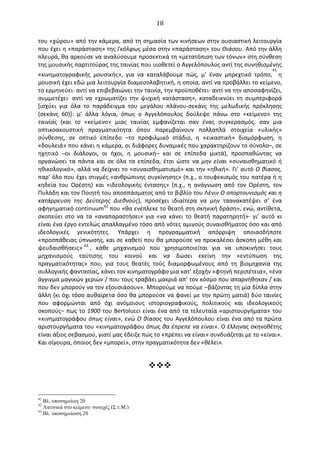   18	
  
του	
  «χώρου»	
  από	
  την	
  κάμερα,	
  από	
  τη	
  σημασία	
  των	
  κινήσεων	
  στην	
  ουσιαστική	
  λειτουργία	
  
που	
  έχει	
  η	
  «παράσταση»	
  της	
  Γκόλφως	
  μέσα	
  στην	
  «παράσταση»	
  του	
  Θιάσου.	
  Από	
  την	
  άλλη	
  
πλευρά,	
  θα	
  αρκούσε	
  να	
  αναλύσουμε	
  προσεκτικά	
  τη	
  «μετατόπιση	
  των	
  τόνων»	
  στη	
  σύνθεση	
  
της	
  μουσικής	
  παρτιτούρας	
  της	
  ταινίας	
  που	
  υιοθετεί	
  ο	
  Αγγελόπουλος	
  αντί	
  της	
  συνηθισμένης	
  
«κινηματογραφικής	
   μουσικής»,	
   για	
   να	
   καταλάβουμε	
   πώς,	
   μ’	
   έναν	
   μπρεχτικό	
   τρόπο,
41
	
  η	
  
μουσική	
  έχει	
  εδώ	
  μια	
  λειτουργία	
  διαμεσολαβητική,	
  η	
  οποία,	
  αντί	
  να	
  προβάλλει	
  το	
  κείμενο,	
  
το	
  ερμηνεύει·∙	
  αντί	
  να	
  επιβεβαιώνει	
  την	
  ταινία,	
  την	
  προϋποθέτει·∙	
  αντί	
  να	
  την	
  αποσαφηνίζει,	
  
συμμετέχει·∙	
   αντί	
   να	
   «χρωματίζει	
   την	
   ψυχική	
   κατάσταση»,	
   καταδεικνύει	
   τη	
   συμπεριφορά	
  
[ισχύει	
   για	
   όλα	
   το	
   παράδειγμα	
   του	
   μεγάλου	
   πλάνου-­‐σεκάνς	
   της	
   μελωδικής	
   πρόκλησης	
  
(σεκάνς	
   60)]:	
   μ’	
   άλλα	
   λόγια,	
   όπως	
   ο	
   Αγγελόπουλος	
   δούλεψε	
   πάνω	
   στο	
   «κείμενο»	
   της	
  
ταινίας	
   (και	
   το	
   «κείμενο»	
   μιας	
   ταινίας	
   εμφανίζεται	
   σαν	
   ένας	
   συγκερασμός,	
   σαν	
   μια	
  
οπτικοακουστική	
   πραγματικότητα	
   όπου	
   παρεμβαίνουν	
   πολλαπλά	
   στοιχεία	
   «υλικής»	
  
σύνθεσης,	
   σε	
   οπτικό	
   επίπεδο	
   –το	
   προφιλμικό	
   στάδιο,	
   η	
   «εικαστική»	
   διαμόρφωση,	
   η	
  
«δουλειά»	
  που	
  κάνει	
  η	
  κάμερα,	
  οι	
  διάφορες	
  δυναμικές	
  που	
  χαρακτηρίζουν	
  το	
  σύνολο–,	
  σε	
  
ηχητικό	
   –οι	
   διάλογοι,	
   οι	
   ήχοι,	
   η	
   μουσική–	
   και	
   σε	
   επίπεδα	
   μικτά),	
   προσπαθώντας	
   να	
  
οργανώσει	
   τα	
   πάντα	
   και	
   σε	
   όλα	
   τα	
   επίπεδα,	
   έτσι	
   ώστε	
   να	
   μην	
   είναι	
   «συναισθηματικό	
   ή	
  
ηθικολογικό»,	
  αλλά	
  να	
  δείχνει	
  το	
  «συναισθηματισμό»	
  και	
  την	
  «ηθική».	
  Γι’	
  αυτό	
  O	
  θίασος,	
  
παρ’	
  όλο	
  που	
  έχει	
  στιγμές	
  «ανθρώπινης	
  συγκίνησης»	
  (π.χ.,	
  ο	
  τουφεκισμός	
  του	
  πατέρα	
  ή	
  η	
  
κηδεία	
   του	
   Oρέστη)	
   και	
   «ιδεολογικής	
   έντασης»	
   (π.χ.,	
   η	
   ανάγνωση	
   από	
   τον	
   Oρέστη,	
   τον	
  
Πυλάδη	
  και	
  τον	
  Ποιητή	
  του	
  αποσπάσματος	
  από	
  το	
  βιβλίο	
  του	
  Λένιν	
  O	
  οπορτουνισμός	
  και	
  η	
  
κατάρρευση	
   της	
   ∆εύτερης	
   ∆ιεθνούς),	
   προσέχει	
   ιδιαίτερα	
   να	
   μην	
   ταανακατέψει	
   σ’	
   ένα	
  
αφηγηματικό	
  continuum42	
  που	
  «θα	
  ενέπλεκε	
  το	
  θεατή	
  στη	
  σκηνική	
  δράση»,	
  ενώ,	
  αντίθετα,	
  
σκοπεύει	
   στο	
   να	
   τα	
   «αναπαραστήσει»	
   για	
   «να	
   κάνει	
   το	
   θεατή	
   παρατηρητή»·∙	
   γι’	
   αυτό	
   κι	
  
είναι	
  ένα	
  έργο	
  εντελώς	
  απαλλαγμένο	
  τόσο	
  από	
  νότες	
  αμιγούς	
  συναισθήματος	
  όσο	
  και	
  από	
  
ιδεολογικές	
   γενικότητες.	
   Υπάρχει	
   η	
   προγραμματική	
   απόρριψη	
   οποιασδήποτε	
  
«προσπάθειας	
  ύπνωσης,	
  και	
  σε	
  καθετί	
  που	
  θα	
  μπορούσε	
  να	
  προκαλέσει	
  άσκοπη	
  μέθη	
  και	
  
ψευδαισθήσεις» 43
,	
   κάθε	
   μηχανισμού	
   που	
   χρησιμοποιείται	
   για	
   να	
   υποκινήσει	
   τους	
  
μηχανισμούς	
   ταύτισης	
   του	
   κοινού	
   και	
   να	
   δώσει	
   εκείνη	
   την	
   «εντύπωση	
   της	
  
πραγματικότητας»	
   που,	
   για	
   τους	
   θεατές	
   τούς	
   διαμορφωμένους	
   από	
   τη	
   βιομηχανία	
   της	
  
συλλογικής	
  φαντασίας,	
  κάνει	
  τον	
  κινηματογράφο	
  μια	
  κατ’	
  εξοχήν	
  «φτηνή	
  περιπέτεια»,	
  «ένα	
  
άγγιγμα	
  μαγικών	
  χεριών	
  /	
  που	
  τους	
  τραβάει	
  μακριά	
  απ’	
  τον	
  κόσμο	
  που	
  απαρνήθηκαν	
  /	
  και	
  
που	
  δεν	
  μπορούν	
  να	
  τον	
  εξουσιάσουν».	
  Μπορούμε	
  να	
  πούμε	
  –βάζοντας	
  τη	
  μία	
  δίπλα	
  στην	
  
άλλη	
  (κι	
  όχι	
  τόσο	
  αυθαίρετα	
  όσο	
  θα	
  μπορούσε	
  να	
  φανεί	
  με	
  την	
  πρώτη	
  ματιά)	
  δύο	
  ταινίες	
  
που	
   αφορμώνται	
   από	
   όχι	
   ανόμοιους	
   ιστοριογραφικούς,	
   πολιτικούς	
   και	
   ιδεολογικούς	
  
σκοπούς–	
  πως	
  το	
  1900	
  του	
  Bertolucci	
  είναι	
  ένα	
  από	
  τα	
  τελευταία	
  «αριστουργήματα»	
  του	
  
«κινηματογράφου	
  όπως	
  είναι»,	
  ενώ	
  O	
  θίασος	
  του	
  Αγγελόπουλου	
  είναι	
  ένα	
  από	
  τα	
  πρώτα	
  
αριστουργήματα	
  του	
  «κινηματογράφου	
  όπως	
  θα	
  έπρεπε	
  να	
  είναι».	
  O	
  έλληνας	
  σκηνοθέτης	
  
είναι	
  άξιος	
  σεβασμού,	
  γιατί	
  μας	
  έδειξε	
  πώς	
  το	
  «πρέπει	
  να	
  είναι»	
  συνδυάζεται	
  με	
  το	
  «είναι».	
  
Και	
  σίγουρα,	
  όποιος	
  δεν	
  «μπορεί»,	
  στην	
  πραγματικότητα	
  δεν	
  «θέλει».	
  
	
   	
  
vvv
41
Βλ. υποσηµείωη 20
42
Λατινικά στο κείµενο: συνεχές (Σ.τ.Μ.)
43
Βλ. υποσηµείωση 20
 