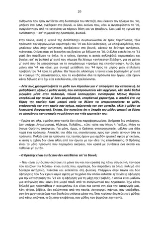   20	
  
άνθρωποι	
  που	
  ήταν	
  αντίθετοι	
  στη	
  δικτατορία	
  του	
  Μεταξά,	
  που	
  έκαναν	
  τον	
  πόλεμο	
  του	
  ’40,	
  
μπήκαν	
  στο	
  ΕΑΜ,	
  ανέβηκαν	
  στο	
  βουνό,	
  κι	
  όλοι	
  εκείνοι	
  που,	
  νέοι	
  κι	
  ανυποψίαστοι	
  το	
  ’39,	
  
αναγκάστηκαν	
  από	
  τα	
  γεγονότα	
  να	
  πάρουν	
  θέση	
  και	
  να	
  φτιάξουν,	
  όλοι	
  μαζί	
  τη	
  «γενιά	
  της	
  
Αντίστασης»	
  –	
  απ'	
  τη	
  μεριά	
  της	
  Αριστεράς,	
  φυσικά.	
  
Στην	
   ταινία,	
   αυτή	
   η	
   «γενιά	
   της	
   Αντίστασης»	
   συμπυκνώνεται	
   σε	
   τρεις	
   περιπτώσεις,	
   τρία	
  
πρόσωπα:	
  τον	
  οργανωμένο	
  «αριστερό»	
  του	
  ’39	
  και	
  δύο	
  νεότερους,	
  μα	
  υποψιασμένους,	
  που	
  
μπαίνουν	
   όλοι	
   στην	
   Αντίσταση,	
   ανεβαίνουν	
   στο	
   βουνό,	
   κάνουν	
   το	
   δεύτερο	
   αντάρτικο,	
  
πιάνονται.	
  O	
  ένας	
  πάει	
  σε	
  ξερονήσι	
  και	
  βγαίνει	
  με	
  δήλωση	
  το	
  ’50.	
  O	
  άλλος	
  εκτελείται	
  το	
  ’51	
  
γιατί	
   δεν	
   παρέδωσε	
   τα	
   όπλα.	
   Κι	
   ο	
   τρίτος,	
   έχοντας	
   κι	
   αυτός	
   συλληφθεί,	
   αρρωσταίνει	
   και	
  
βγαίνει	
  απ’	
  τη	
  φυλακή	
  μ’	
  αυτό	
  που	
  σήμερα	
  θα	
  λέγαμε	
  «ανήκεστον	
  βλάβην»,	
  για	
  να	
  μείνει	
  
μ’	
  αυτό	
  που	
  θα	
  μπορούσαμε	
  να	
  το	
  ονομάσουμε	
  «τραύμα	
  της	
  επανάστασης».	
  Αυτός	
  έχει	
  
μείνει	
   στο	
   ’44	
   και	
   κάνει	
   μια	
   συνεχή	
   μετάθεση	
   του	
   ’44	
   προς	
   τα	
   μπρος·∙	
   μιαν	
   ατελείωτη	
  
προβολή	
  του	
  ’44	
  προς	
  το	
  μέλλον.	
  Θα	
  'λεγα	
  ότι	
  ολόκληρη	
  η	
  ταινία	
  είναι	
  φορτισμένη	
  μ’	
  αυτό	
  
το	
  «τραύμα	
  τής	
  επανάστασης»,	
  που	
  το	
  κουβαλάνε	
  όλα	
  τα	
  πρόσωπα	
  του	
  έργου,	
  είτε	
  έχουν	
  
κάνει	
  δήλωση	
  είτε	
  όχι·∙	
  είτε	
  εκτελούνται,	
  είτε	
  τρελαίνονται.	
  
–	
  Λέτε	
  πως	
  χρησιμοποιήσατε	
  το	
  μύθο	
  των	
  Ατρειδών	
  για	
  ν'	
  αποφύγετε	
  την	
  κατασκευή.	
  ∆ε	
  
φοβηθήκατε	
  μήπως	
  ο	
  μύθος	
  αυτός,	
  που	
  αντιπροσωπεύει	
  κάτι	
  αρχέγονο,	
  κάτι	
  πολύ	
  βαθιά	
  
ριζωμένο	
   μέσα	
   στον	
   πολιτισμό,	
   τελικά	
   λειτουργήσει	
   αντίστροφα;	
   Μήπως	
   βαρύνει	
  
υπερβολικά	
  την	
  ταινία	
  μ'	
  έναν	
  μοιρολατρικό,	
  υπερβατικό	
  χαρακτήρα,	
  κι	
  αποβεί	
  έτσι	
  εις	
  
βάρος	
   της	
   ταινίας;	
   Γιατί	
   μπορεί	
   εσείς	
   να	
   θέλετε	
   να	
   ιστορικοποιήσετε	
   το	
   μύθο,	
  
εντάσσοντάς	
  τον	
  στην	
  ταινία	
  σαν	
  σχήμα,	
  παίρνοντάς	
  τον	
  σαν	
  μοντέλο,	
  αλλά	
  ο	
  μύθος	
  να	
  
λειτουργεί	
  διαφορετικά.	
  Έπειτα,	
  δεν	
  πιστεύετε	
  ότι	
  η	
  ύπαρξη	
  του	
  μύθου	
  μπορεί	
  να	
  δώσει	
  
σε	
  ορισμένους	
  την	
  ευκαιρία	
  να	
  μιλήσουν	
  για	
  «νέα	
  ερμηνεία»	
  του;	
  
–	
  Πρώτα	
  απ'	
  όλα,	
  ο	
  μύθος	
  στην	
  ταινία	
  δεν	
  είναι	
  παραφορτωμένος.	
  Oνόματα	
  δεν	
  υπάρχουν.	
  
∆εν	
  υπάρχει	
  Αγαμέμνονας,	
  Ηλέκτρα,	
  Πυλάδης...	
  κ.λπ.·∙	
  ούτε	
  καν	
  Νίκος	
  ή	
  Παύλος.	
  Μόνο	
  το	
  
όνομα	
   Oρέστης	
   ακούγεται.	
   Για	
   μένα,	
   όμως,	
   ο	
  Oρέστης	
   αντιπροσωπεύει	
   μάλλον	
   μια	
   ιδέα	
  
παρά	
  ένα	
  πρόσωπο.	
  Αποτελεί	
  την	
  ιδέα	
  της	
  επανάστασης	
  προς	
  την	
  οποία	
  τείνουν	
  όλα	
  τα	
  
πρόσωπα.	
  Πολλά	
  από	
  τα	
  πρόσωπα	
  της	
  ταινίας	
  έχουν	
  μια	
  σχεδόν	
  ερωτική	
  σχέση	
  μ’	
  εκείνον,	
  
κι	
  αυτή	
  η	
  σχέση	
  δεν	
  είναι	
  άλλη	
  από	
  τον	
  έρωτα	
  με	
  την	
  ιδέα	
  της	
  επανάστασης.	
  O	
  Oρέστης	
  
είναι	
   το	
   μόνο	
   πρόσωπο	
   που	
   παραμένει	
   ακέραιο,	
   που	
   κρατά	
   με	
   συνέπεια	
   ένα	
   σκοπό	
   και	
  
πεθαίνει	
  γι'	
  αυτόν.	
  
–	
  O	
  Oρέστης	
  είναι	
  αυτός	
  που	
  δεν	
  κατεβαίνει	
  απ'	
  το	
  βουνό;	
  
	
  –	
  Ναι·∙	
  είναι	
  αυτός	
  που	
  σκοτώνει	
  τη	
  μάνα	
  του	
  και	
  τον	
  εραστή	
  της	
  πάνω	
  στη	
  σκηνή,	
  την	
  ώρα	
  
που	
  παίζουν	
  την	
  Γκόλφω·∙	
  είναι	
  αυτός	
  που,	
  αργότερα,	
  δεν	
  παραδίνει	
  τα	
  όπλα,	
  πολεμά	
  στο	
  
δεύτερο	
   αντάρτικο,	
   πιάνεται	
   και	
   εκτελείται	
   στη	
   φυλακή.	
   Υπάρχουν	
   στην	
   ταινία	
   και	
   δύο	
  
αφηγήσεις	
  που	
  δεν	
  έχουν	
  καμία	
  σχέση	
  με	
  το	
  χρόνο	
  τον	
  οποίο	
  καλύπτει	
  η	
  ταινία:	
  η	
  αφήγηση	
  
για	
  την	
  καταστροφή	
  του	
  ’22	
  και	
  η	
  αφήγηση	
  για	
  τη	
  μάχη	
  της	
  Γραβιάς,	
  η	
  οποία	
  είναι	
  μάλλον	
  
μια	
  ανάγνωση	
  που	
  κάνει	
  ένα	
  μικρό	
  παιδί	
  από	
  το	
  αναγνωστικό	
  του	
  ∆ημοτικού.	
  Έχω	
  κάνει	
  
δηλαδή	
  μια	
  προσπάθεια	
  ν'	
  ακουμπήσω	
  ό,τι	
  είναι	
  πιο	
  κοντά	
  στη	
  ρίζα	
  της	
  καταγωγής	
  μας.	
  
Κάτι	
  τέτοιο,	
  βέβαια,	
  δεν	
  καλύπτεται	
  από	
  την	
  ταινία.	
  Λειτουργεί,	
  πάντως,	
  σαν	
  υπόβαθρο,	
  
σαν	
  ένα	
  μυστικό	
  ρεύμα	
  που	
  δουλεύει	
  υπόγεια	
  μέσα	
  της.	
  Έτσι	
  περίπου	
  δουλεύει	
  κι	
  ο	
  μύθος:	
  
από	
  κάτω,	
  υπόγεια,	
  κι	
  όχι	
  στην	
  επιφάνεια,	
  σαν	
  μύθος	
  που	
  φορτώνει	
  την	
  ταινία.	
  
	
  
 