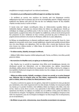   24	
  
επεμβαίνουν	
  συνεχώς	
  στοιχεία	
  απ'	
  την	
  πολιτική	
  κατάσταση.	
  
–	
  Ξεκινήσατε	
  με	
  μια	
  καθορισμένη	
  αισθητική	
  αρχή	
  στο	
  φτιάξιμο	
  της	
  ταινίας;	
  
–	
   Σε	
   αντίθεση	
   με	
   αυτούς	
   που	
   νομίζουν	
   ότι	
   ξεκινάω	
   από	
   ένα	
   διάγραμμα	
   εντελώς	
  
καθορισμένο	
  πριν	
  από	
  το	
  γύρισμα,	
  έχω	
  να	
  πω	
  ότι	
  αυτοσχεδιάζω	
  αρκετά.	
  Υπάρχει	
  ακόμα	
  μια	
  
αισθητική	
   που	
   βγαίνει	
   από	
   μένα	
   τον	
   ίδιο	
   και	
   δεν	
   την	
   καθορίζω	
   λογικά·∙	
   δε	
   λέω	
   δηλαδή:	
  
«Πρέπει	
  να	
  κάνω	
  αυτό	
  γι'	
  αυτόν	
  το	
  λόγο».	
  
Η	
   ταινία	
   είναι	
   κατ'	
   εξοχήν	
   συντεθειμένη	
   πάνω	
   σε	
   πλάνα-­‐σεκάνς	
   (μεγάλα	
   πλάνα	
   με	
  
πολλαπλές	
   δράσεις	
   ανάμεσα)	
   και	
   στατικά	
   πλάνα	
   (τα	
   πλάνα	
   των	
   αφηγήσεων).	
   Επειδή	
   με	
  
ενδιέφερε	
  να	
  υπάρχει	
  μια	
  αίσθηση	
  ροής	
  σ'	
  όλη	
  την	
  ταινία,	
  που	
  πολλές	
  φορές	
  να	
  μην	
  είναι	
  
άμεσα	
  ορατή,	
  η	
  μηχανή	
  ήταν	
  πάνω	
  στο	
  καρέλο	
  του	
  τράβελινγκ,	
  εκτός	
  αν	
  αυτό	
  αντικειμενικά	
  
δεν	
  μπορούσε	
  να	
  γίνει.	
  Σκέφτηκα	
  να	
  «δω»	
  εντελώς	
  μετωπικά	
  όχι	
  μόνο	
  το	
  θέατρο	
  (με	
  τη	
  
μηχανή	
  ακίνητη	
  απέναντι	
  στη	
  σκηνή	
  του	
  θεάτρου),	
  αλλά	
  και	
  τις	
  τρεις	
  αφηγήσεις.	
  
Αν	
  θέλαμε	
  να	
  απαριθμήσουμε	
  τις	
  βασικές	
  αισθητικές	
  αρχές	
  της	
  ταινίας,	
  θα	
  'λεγα	
  ότι,	
  όσον	
  
αφορά	
  στο	
  ντεκουπάζ,	
  αυτές	
  είναι:	
  συνεχή	
  τράβελινγκ,	
  κομμένα	
  από	
  μεγάλα	
  στατικά	
  πλάνα	
  
που	
  είτε	
  είναι	
  θέατρο,	
  είτε	
  αφηγήσεις.	
  Από	
  την	
  άλλη,	
  όλη	
  η	
  ταινία	
  έχει	
  δουλευτεί	
  πάνω	
  
στην	
   έννοια	
   του	
   πλάνου-­‐σεκάνς·∙	
   μ'	
   άλλα	
   λόγια,	
   δε	
   γίνονταν	
   ποτέ	
   δύο	
   πλάνα	
   εκεί	
   που	
  
μπορούσε	
  να	
  γίνει	
  ένα.	
  
–	
  Το	
  πλάνο-­‐σεκάνς,	
  δηλαδή,	
  λειτουργεί	
  συνθετικά…	
  
	
  –	
  Βέβαια!	
  Κάθε	
  πλάνο	
  σημαίνει	
  πολλά	
  πράγματα	
  μαζί.	
  Γίνεται,	
  αν	
  θέλετε,	
  ένα	
  είδος	
  μοντάζ	
  
μέσα	
  στο	
  πλάνο.	
  
–	
  Και	
  πιστεύετε	
  ότι	
  βοηθάει	
  αυτό,	
  σε	
  σχέση	
  με	
  το	
  κλασικό	
  μοντάζ;	
  
–	
  Ναι.	
  Νομίζω	
  πως	
  το	
  μοντάζ	
  σε	
  παρασύρει	
  όπου	
  θέλει	
  αυτό	
  (αναφέρομαι,	
  φυσικά,	
  στο	
  
ιδεολογικό	
   μοντάζ	
   του	
   Αϊζενστάιν),	
   ενώ	
   το	
   πλάνο-­‐σεκάνς	
   σου	
   αφήνει	
   περισσότερη	
  
ελευθερία,	
  καθώς	
  απαιτεί	
  ένα	
  θεατή	
  πιο	
  ενεργητικό.	
  Από	
  την	
  άλλη,	
  πιστεύω	
  ότι	
  υπάρχει	
  κι	
  
ένα	
  πρόσθετο	
  διαλεκτικό	
  στοιχείο	
  στο	
  πλάνο-­‐σεκάνς	
  που	
  δεν	
  υπάρχει	
  στο	
  μοντάζ:	
  η	
  έννοια	
  
του	
  κενού	
  κάδρου.	
  
	
  –	
  Μέσα	
  στο	
  πλάνο-­‐σεκάνς,	
  δηλαδή,	
  ενυπάρχει	
  η	
  έννοια	
  του	
  μοντάζ,	
  με	
  τη	
  μόνη	
  διαφορά	
  
πως,	
   βάζοντας	
   όλα	
   τα	
   στοιχεία	
   μέσα	
   στο	
   ίδιο	
   πλάνο,	
   ενεργοποιείται	
   περισσότερο	
   όχι	
  
μόνο	
  το	
  πλάνο,	
  αλλά	
  και	
  η	
  στάση	
  του	
  θεατή	
  απέναντι	
  σ'	
  αυτό...	
  
	
  –	
  Για	
  μένα,	
  η	
  ενότητα	
  του	
  χώρου	
  και	
  του	
  χρόνου,	
  πέρα	
  από	
  το	
  γεγονός	
  ότι	
  είναι	
  μια	
  φυσική	
  
μου	
  κατάσταση,	
  είναι	
  πολύ	
  σημαντική	
  από	
  την	
  εξής	
  άποψη:	
  δε	
  βιάζω	
  τον	
  εσωτερικό	
  ρυθμό	
  
της	
  ταινίας	
  με	
  το	
  μοντάζ.	
  Επιπλέον,	
  όταν	
  αλλάζεις	
  πλάνο	
  και	
  δείχνεις	
  κάτι	
  άλλο,	
  είναι	
  σαν	
  
να	
  λες:	
  «∆είτε	
  κι	
  αυτό,	
  δείτε	
  κι	
  αυτό»,	
  ενώ,	
  κρατώντας	
  το	
  ίδιο	
  πλάνο,	
  αφήνεις	
  μεγαλύτερη	
  
ορατότητα	
  στο	
  θεατή,	
  τον	
  αφήνεις	
  να	
  επιλέξει	
  και	
  να	
  συνθέσει	
  ο	
  ίδιος	
  μέσα	
  στο	
  πλάνο	
  τα	
  
πιο	
  δυνατά	
  του	
  στοιχεία.	
  Ταυτόχρονα,	
  η	
  διαλεκτική	
  σύνθεση	
  των	
  διαφόρων	
  στοιχείων	
  είναι	
  
πολύ	
  πιο	
  σημαντική,	
  μιας	
  και	
  τα	
  στοιχεία	
  ενυπάρχουν	
  την	
  ίδια	
  στιγμή:	
  δεν	
  τα	
  απομονώνεις	
  
για	
  να	
  τα	
  ξαναδώσεις.	
  
–	
  Θα	
  θέλατε	
  να	
  μας	
  πείτε,	
  τελειώνοντας,	
  ποιες	
  δυσκολίες	
  συναντήσατε	
  στο	
  γύρισμα;	
  
 