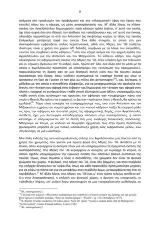   8	
  
ανάμεσα	
   στο	
   «ρεαλισμό»	
   του	
   προφιλμικού	
   και	
   στο	
   «πλασματικό»	
   ύφος	
   του	
   έργου	
   που	
  
επιτελεί	
   πάνω	
   του	
   η	
   κάμερα,	
   ως	
   μέσο	
   αναπαράστασής	
   του.	
   Μ’	
   άλλα	
   λόγια,	
   τα	
   πλάνα-­‐
σεκάνς	
  του	
  Αγγελόπουλου	
  δημιουργούν,	
  κατά	
  κάποιον	
  τρόπο	
  (καίτοι,	
  σ’	
  αυτή	
  την	
  ταινία,	
  
όχι	
  τόσο	
  συχνά	
  όσο	
  στο	
  Θίασο),	
  την	
  αίσθηση	
  της	
  «αποξένωσης»	
  και,	
  υπ’	
  αυτή	
  την	
  έννοια,	
  
πλησιάζει	
  περισσότερο	
  το	
  στιλ	
  του	
  Antonioni	
  (ας	
  σκεφτούμε	
  κυρίως	
  το	
  τέλος	
  της	
  ταινίας	
  
Επάγγελμα:	
   ρεπόρτερ)	
   παρά	
   του	
   Jancsο.	
   Ένα	
   άλλο	
   στοιχείο,	
   το	
   οποίο	
   στη	
   μεν	
  
Αναπαράσταση	
   εμφανίζεται	
   απλώς	
   περιπτωσιακά,	
   αλλά	
   στις	
   Μέρες	
   του	
   ’36	
   τονίζεται	
  
ιδιαίτερα,	
   είναι	
   η	
   χρήση	
   του	
   χώρου	
   οff·∙	
   δηλαδή,	
   σύμφωνα	
   με	
   τα	
   λόγια	
   του	
   σκηνοθέτη,	
  
«αυτού	
  που	
  συμβαίνει	
  εκτός	
  κάδρου»,18	
  κάτι	
  που	
  εξηγεί	
  ακόμα	
  και	
  την	
  αρχική	
  αγάπη	
  του	
  
Αγγελόπουλου	
   για	
   τον	
   Antonioni	
   και	
   τον	
   Μιζογκούτσι.	
   To	
   «άδειo»	
   κάδρο,	
   που	
   συχνά	
  
ολοκληρώνει	
  τις	
  αφηγηματικές	
  σεκάνς	
  στις	
  Μέρες	
  του	
  ’36,	
  όταν	
  η	
  δράση	
  έχει	
  πια	
  τελειώσει	
  
και	
  οι	
  «ήρωες»	
  βγαίνουν	
  απ’	
  το	
  κάδρο,	
  είναι,	
  πρώτα	
  απ’	
  όλα,	
  ένα	
  άλλο	
  από	
  τα	
  μέσα	
  με	
  τα	
  
οποία	
   ο	
   Αγγελόπουλος	
   προσπαθεί	
   να	
   καταστρέψει	
   την	
   «εντύπωση	
   του	
   πραγματικού»,	
  
παρουσιάζοντας	
   τη	
   δράση	
   σαν	
   σε	
   μια	
   θεατρική	
   σκηνή	
   (κάτι	
   που	
   θα	
   τονιστεί	
   ακόμα	
  
περισσότερο	
   στο	
   Θίασο,	
   όπου	
   υιοθετεί	
   συστηματικά	
   το	
   «cadrage	
   frontal	
   qui	
   situe	
   le	
  
spectateur	
  en	
  face	
  de	
  l’action	
  et	
  non	
  plus	
  au	
  milieu	
  des	
  personnages»19
),	
  και,	
  δεύτερον,	
  η	
  
μέθοδος	
  με	
  την	
  οποία	
  ο	
  σκηνοθέτης	
  εξαφανίζει,	
  για	
  να	
  μεταχειριστούμε	
  την	
  ορολογία	
  του	
  
Brecht,	
  την	
  «ένταση	
  που	
  αφορά	
  στην	
  έκβαση»	
  και	
  δημιουργεί	
  την	
  «ένταση	
  που	
  αφορά	
  στην	
  
πλοκή»,	
  καταργεί	
  τη	
  συνέχεια	
  όπου	
  «κάθε	
  σκηνή	
  εξυπηρετεί	
  μιαν	
  άλλη»,	
  υπογραμμίζει	
  πως	
  
«κάθε	
   σκηνή	
   είναι	
   αυτόνομη»	
   και	
   προτείνει	
   την	
   αφήγηση	
   σαν	
   «επιχείρημα»	
   πάνω	
   στο	
  
οποίο	
  ο	
  θεατής	
  θα	
  πρέπει	
  να	
  στοχαστεί,	
  κι	
  όχι	
  σαν	
  «πρόταση»	
  όπου	
  ο	
  θεατής	
  θα	
  πρέπει	
  να	
  
εμπλακεί20
.	
   Τώρα	
   είναι	
   ευκαιρία	
   να	
   υπογραμμίσουμε	
   πως,	
   ενώ	
   στον	
   Antonioni	
   και	
   τον	
  
Mιζογκούτσι	
  η	
  χρήση	
  του	
  νεκρού	
  χρόνου	
  και	
  τoυ	
  «κενού	
  κάδρου»	
  παίζει	
  λειτουργικό	
  ρόλο	
  
ως	
   προς	
   την	
   αφήγηση	
   και	
   αποτελεί	
   μέρος	
   της	
   αφηγηματικής	
   δομής,	
   στον	
   Αγγελόπουλο,	
  
αντίθετα,	
   έχει	
   μια	
   λειτουργία	
   «αποδόμησης»	
   απέναντι	
   στην	
   αναπαράσταση,	
   η	
   οποία	
  
καταλήγει	
   ν’	
   απομακρύνεται	
   απ’	
   το	
   θεατή	
   διά	
   μιας	
   ανάλογης	
   διαλεκτικής	
   απόστασης.	
  
Μπορούμε	
   να	
   πούμε,	
   με	
   κίνδυνο	
   να	
   θεωρηθεί	
   σχηματικό,	
   πως	
   στην	
   πρώτη	
   περίπτωση	
  
βρισκόμαστε	
  μπροστά	
  σε	
  μια	
  τυπική	
   «ιδεαλιστική»	
  χρήση	
  ενός	
  εκφραστικού	
  μέσου,	
  ενώ	
  
στη	
  δεύτερη,	
  σε	
  μια	
  «υλιστική».	
  
Μια	
  άλλη	
  ένδειξη	
  της	
  αντι-­‐νατουραλιστικής	
  στάσης	
  του	
  Αγγελόπουλου	
  μας	
  δίνεται	
  από	
  τη	
  
χρήση	
   του	
   χρώματος,	
   που	
   γίνεται	
   για	
   πρώτη	
   φορά	
   στις	
   Μέρες	
   του	
   ’36.	
   Αντίθετα	
   με	
   το	
  
Θίασο,	
  όπου	
  κυριαρχούν	
  οι	
  σκούροι	
  τόνοι	
  για	
  να	
  υπογραμμίσουν	
  τη	
  δραματική	
  ένταση	
  της	
  
αναπαράστασης,	
   στις	
   Μέρες	
   του	
   ’36	
   κυριαρχούν	
   οι	
   ανοιχτοί,	
   με	
   κυρίαρχο	
   το	
   κίτρινο,	
   οι	
  
οποίοι	
   σχεδόν	
   υπογραμμίζουν	
   την	
   ειρωνική	
   ένταση	
   που	
   αποτελεί	
   βασικό	
   συστατικό	
   της	
  
ταινίας.	
   Όμως,	
   όπως	
   θυμάται	
   ο	
   ίδιος	
   ο	
   σκηνοθέτης,	
   «τα	
   χρώματα	
   δεν	
   είναι	
   τα	
   φυσικά	
  
χρώματα	
  του	
  χώρου.	
  Η	
  φυλακή,	
  στις	
  Μέρες	
  του	
  ’36,	
  είναι	
  όλη	
  βαμμένη,	
  και	
  στον	
  περίβολό	
  
της	
  υπήρχαν	
  δέντρα	
  που	
  τα	
  ’κοψα	
  όλα,	
  όπως	
  και	
  κάθε	
  πρασινάδα.	
  Χρησιμοποίησα	
  μηχανές	
  
για	
  να	
  κόψω	
  τα	
  πάντα	
  και	
  για	
  να	
  μεταφέρω	
  στον	
  περίβολο	
  άμμο,	
  μεταμορφώνοντας	
  έτσι	
  το	
  
περιβάλλον».21	
  Μ’	
  άλλα	
  λόγια,	
  στις	
  Μέρες	
  του	
  ’36	
  (και	
  μ’	
  έναν	
  τρόπο	
  τελείως	
  αντίθετο	
  απ’	
  
ό,τι	
   στην	
   Αναπαράσταση),	
   η	
   επιλογή	
   του	
   φυσικού	
   χώρου,	
   η	
   άρνηση	
   της	
   υποκριτικής,	
   οι	
  
«αληθινές»	
  λήψεις,	
  επ’	
  ουδενί	
  λογω	
  αντιστοιχούν	
  σε	
  μια	
  «νεορεαλιστική»	
  μυθολογία,	
  σε	
  
18
Βλ. υποσηµείωση 2.
19
Γαλλικά στο κείµενο: «Μετωπικό καδράρισµα που τοποθετεί το θεατή ενώπιον της δράσης και όχι µεταξύ
βτων ηρώων» (Isabelle Jourdan, “Pour un cinema épique”, “Positif”, τχ. 174, Οκτώβριος 1975).
20
B. Brecht: Il teatro moderno è Il teatro epico- Note all’ opera “Ascesa e caduta della città di Mahagonny”,
“Scritti teatrali”, Giulio Einaudi editore, Τορίνο 1962.
21
Βλ. υποσηµείωση 2
 