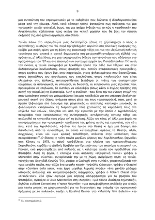   9	
  
μια	
   συνταύτιση	
   του	
   «πραγματικού»	
   με	
   το	
   «αληθινό»	
   που	
   βιώνεται	
   ή	
   ιδεολογικοποιείται	
  
μέσα	
   από	
   την	
   κάμερα.	
   Αυτό,	
   κατά	
   κάποιον	
   τρόπο	
   φανερώνει	
   πως	
   πρόκειται	
   για	
   μια	
  
«ιστορική»	
  ταινία·∙	
  αποτελεί,	
  όμως,	
  και	
  μια	
  ακόμα	
  ένδειξη	
  για	
  το	
  πώς	
  η	
  «αισθητική»	
  του	
  
Αγγελόπουλου	
   εξελίσσεται	
   προς	
   εκείνη	
   την	
   «επική	
   μορφή»	
   που	
   θα	
   βρει	
   την	
   ύψιστη	
  
έκφρασή	
  της,	
  δύο	
  χρόνια	
  αργότερα,	
  στο	
  Θίασο.	
  
Ταινία	
   πάνω	
   στο	
   «προμήνυμα	
   μιας	
   δικτατορίας»	
   (όπως	
   τη	
   χαρακτηρίζει	
   ο	
   ίδιος	
   ο	
  
σκηνοθέτης),	
  οι	
  Μέρες	
  του	
  ’36,	
  παρά	
  την	
  ηθελημένη	
  αοριστία	
  στις	
  πολιτικές	
  αναφορές	
  της,	
  
κρύβει	
  μια	
  σαφή	
  κρίση	
  για	
  τη	
  φύση	
  της	
  φασιστικής	
  τάξης	
  και	
  για	
  την	
  ιδεολογική-­‐πολιτική	
  
ταυτότητα	
   που	
   αποκτά	
   η	
   αστική	
   δημοκρατία	
   στη	
   μετριοπαθή-­‐αντιδραστική	
   εξέλιξή	
   της:	
  
πρόκειται,	
  μ’	
  άλλα	
  λόγια,	
  για	
  μια	
  τεκμηριωμένη	
  έκθεση	
  των	
  γεγονότων	
  που	
  οδήγησαν	
  στο	
  
πραξικόπημα	
  του	
  ’67	
  και	
  στο	
  φασισμό	
  των	
  συνταγματαρχών	
  του	
  Παπαδόπουλου.	
  Υπ’	
  αυτή	
  
την	
   έννοια,	
   η	
   ταινία	
   σκιαγραφεί	
   με	
   ξεκάθαρο	
   τρόπο	
   την	
   πάλη	
   των	
   τάξεων:	
   και	
   στον	
  
δολοφονημένο	
   συνδικαλιστή,	
   στους	
   φοιτητές	
   που	
   πετούν	
   αντιφασιστικές	
   προκηρύξεις,	
  
στους	
  εργάτες	
  που	
  έχουν	
  βγει	
  στην	
  παρανομία,	
  στους	
  φυλακισμένους	
  που	
  βασανίζονται,	
  
στους	
   αντιπάλους	
   του	
   συστήματος	
   που	
   εκτελούνται,	
   στους	
   «πολιτικούς»	
   που	
   είναι	
  
κλεισμένοι	
   στις	
   φυλακές,	
   αντιπαρατίθενται	
   ξεκάθαρα	
   οι	
   ηγέτες	
   των	
   συντηρητικών	
  
κομμάτων,	
   οι	
   αστυνομικοί,	
   οι	
   υπουργοί,	
   οι	
   δικαστές,	
   οι	
   εκπρόσωποι	
   μιας	
   εξουσίας	
   που,	
  
προκειμένου	
  να	
  επιβιώσει,	
  δε	
  διστάζει	
  να	
  κολακέψει	
  (όπως	
  κάνει	
  ο	
  άγγλος	
  πρέσβης	
  στη	
  
σκηνή	
  της	
  παραλίας)	
  τη	
  δικτατορία.	
  Αυτή	
  η	
  αντίθεση	
  –που	
  δίνει	
  την	
  πιο	
  έντονη	
  στιγμή	
  της	
  
στην	
  ωραιότατη	
  σκηνή	
  του	
  γραμμοφώνου	
  (και	
  μας	
  προϊδεάζει	
  για	
  την	
  υπέροχη	
  ιδεολογικο-­‐
μουσική	
   σκηνή	
   στο	
   Θίασο,	
   ανάμεσα	
   στους	
   χίτες	
   και	
   τους	
   «αριστερούς»),	
   όταν,	
   μετά	
   το	
  
πρώτο	
   ξάφνιασμα	
   στο	
   άκουσμα	
   της	
   μαγευτικής	
   κι	
   απατηλής	
   «αστικής»	
   μουσικής,	
   οι	
  
φυλακισμένοι	
   εκδηλώνουν	
   τη	
   διαμαρτυρία	
   τους	
   χτυπώντας	
   τις	
   καραβάνες	
   τους	
   στα	
  
κάγκελα	
   των	
   κελιών–	
   τονίζεται	
   και	
   από	
   την	
   ειρωνεία	
   με	
   την	
   οποία	
   ο	
   Αγγελόπουλος	
  
περιγράφει	
   τους	
   εκπροσώπους	
   της	
   συντηρητικής,	
   αντιδραστικής	
   αστικής	
   τάξης	
   και	
  
ακολουθεί	
  τα	
  πηγαινέλα	
  τους	
  γύρω	
  απ’	
  τη	
  φυλακή.	
  Αξίζει	
  τον	
  κόπο,	
  γι’	
  άλλη	
  μια	
  φορά,	
  να	
  
υπογραμμίσουμε	
   την	
   «μπρεχτική»	
   προέλευση	
   της	
   χρήσης	
   αυτής	
   της	
   ειρωνείας,	
   σαν	
   κάτι	
  
που,	
   κατά	
   τον	
   Αγγελόπουλο,	
   «φτάνει	
   πιο	
   άμεσα	
   στο	
   θεατή	
   κι	
   έχει	
   μια	
   δύναμη	
   πιο	
  
διεισδυτική	
   από	
   το	
   συναίσθημα,	
   το	
   οποίο	
   καταλαμβάνει	
   αμέσως	
   το	
   θεατή»,	
   αλλά,	
  
συγχρόνως,	
   είναι	
   και	
   «μια	
   κριτική	
   τοποθέτηση	
   απέναντι	
   στην	
   κατάσταση	
   που	
  
περιγράφεται»22
.	
  O	
  θίασος,	
  η	
  τρίτη	
  ταινία	
  μεγάλου	
  μήκους	
  του	
  Αγγελόπουλου,	
  ξεχωρίζει	
  
στις	
   Κάννες	
   το	
   1975,	
   κι	
   αφού	
   προβάλλεται	
   στα	
   πλαίσια	
   του	
   «∆εκαπενθημέρου	
  
Σκηνοθετών»,	
  κερδίζει	
  το	
  ∆ιεθνές	
  Βραβείο	
  των	
  Κριτικών	
  που	
  του	
  απονέμει	
  η	
  επιτροπή	
  της	
  
Fipresci,	
   ενώ	
   χαρακτηρίζεται	
   από	
   πολλούς	
   ως	
   η	
   καλύτερη	
   ταινία	
   που	
   προβλήθηκε	
   στο	
  
Φεστιβάλ.	
   Αυτή	
   τη	
   φορά,	
   η	
   επιτυχία	
   είναι	
   απόλυτη:	
   «εξαιρετική	
   ταινία»	
   γράφει	
   ο	
  
Morandini	
   στην	
   «Giorno»,	
   συγκρίνοντάς	
   την	
   με	
   το	
   Ρώμη,	
   ανοχύρωτη	
   πόλη·∙	
   «η	
   ταινία-­‐
γεγονός	
  του	
  Φεστιβάλ	
  Καννών	
  ’75»,	
  γράφει	
  ο	
  Casiraghi	
  στην	
  «Unità»,	
  χαρακτηρίζοντάς	
  την	
  
«μια	
  μεγάλη	
  ταινία,	
  που	
  αξίζει	
  ένα	
  μεγάλο	
  κοινό»·∙	
  «υψηλής	
  κλάσεως»,	
  γράφει	
  ο	
  Grazzini	
  
στην	
   «Corriere	
   della	
   sera»,	
   «και	
   έργο	
   μεγάλης	
   λυρικής	
   πνοής»·∙	
   «ένα	
   μεγάλο	
   μάθημα	
  
ιστορικής	
   ανάλυσης	
   και	
   κινηματογραφικής	
   αφήγησης»,	
   γράφει	
   ο	
   Robert	
   Chazal	
   στην	
  
«France-­‐Soir»·∙	
   «θα	
   ήταν	
   σίγουρα	
   μια	
   σοβαρή	
   υποψηφιότητα	
   για	
   το	
   βραβείο	
   του	
  
Φεστιβάλ»,	
  αναφέρει	
  ο	
  Louis	
  Marcorelles	
  στη	
  «Μonde»·∙	
  «μια	
  ταινία	
  ιδιαίτερα	
  σημαντική»,	
  
δηλώνει	
  ο	
  Albert	
  Cervoni	
  στη	
  «France	
  Νouvelle»·∙	
  «μια	
  αναμφισβήτητη	
  απόδειξη	
  για	
  το	
  πώς	
  
μια	
   ταινία	
   μπορεί	
   να	
   χρησιμοποιηθεί	
   για	
   να	
   διερευνήσει	
   την	
   ανάμιξη	
   του	
   προσωπικού	
  
δράματος	
   με	
   το	
   πολιτικό»,	
   τονίζει	
   η	
   Rosalind	
   Delmar	
   στο	
   «Μonthly	
   Film	
   Bulletin»·∙	
   «το	
  
22
Βλ. υποσηµείωση 2.
 