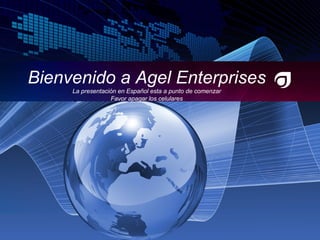 Bienvenido a Agel Enterprises La presentación en Español esta a punto de comenzar Favor apagar los celulares 