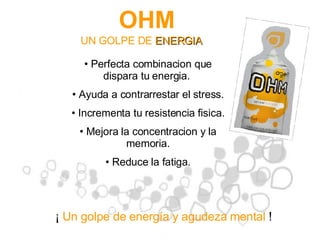 OHM   Perfecta combinacion que dispara tu energia.  Ayuda a contrarrestar el stress. Incrementa tu resistencia fisica. Mejora la concentracion y la memoria. Reduce la fatiga. ¡  Un golpe de energía y agudeza mental  ! UN GOLPE DE  ENERGIA 