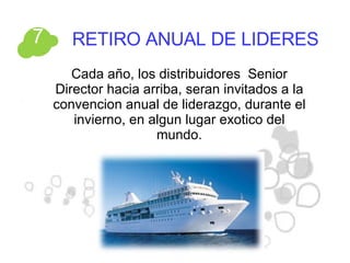 RETIRO ANUAL DE LIDERES Cada año, los distribuidores  Senior Director hacia arriba, seran invitados a la convencion anual de liderazgo, durante el invierno, en algun lugar exotico del mundo. 7 