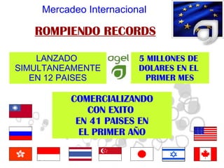 ROMPIENDO RECORDS Mercadeo Internacional LANZADO  SIMULTANEAMENTE EN 12 PAISES 5 MILLONES DE  DOLARES EN EL  PRIMER MES COMERCIALIZANDO CON EXITO  EN 41 PAISES EN EL PRIMER AÑO 