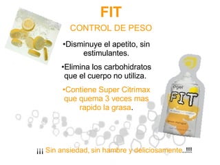 FIT Disminuye el apetito, sin estimulantes. Elimina los carbohidratos que el cuerpo no utiliza.  Contiene Super Citrimax que   quema 3 veces mas rapido la grasa . ¡¡¡  Sin ansiedad, sin hambre y deliciosamente ..!!! CONTROL DE PESO 