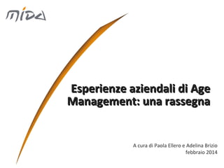 Esperienze aziendali di Age
Management: una rassegna

A cura di Paola Ellero e Adelina Brizio
febbraio 2014

 
