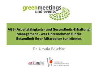 AGE-(Arbeitsfähigkeits- und Gesundheits-Erhaltung)
Management - was Unternehmen für die
Gesundheit ihrer Mitarbeiter tun können.
Dr. Ursula Paschke
 
